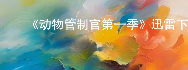 ﻿曾祥菊发布﻿《动物管制官第一季》迅雷下载/在线观看-都市情感-美剧天堂